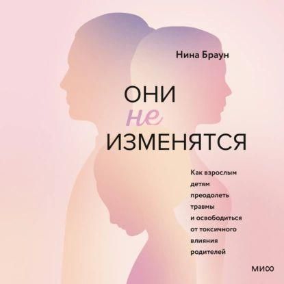 Они не изменятся. Как взрослым детям преодолеть травмы и освободиться от токсичного влияния родителей 10691ck фото