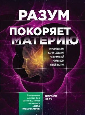 Разум покоряет материю. Поразительная наука создания материальной реальности силой разума 10669ck фото