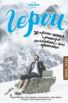 Герои. 30 известных актеров и режиссеров рассказывают о своих путешествиях 14498км фото