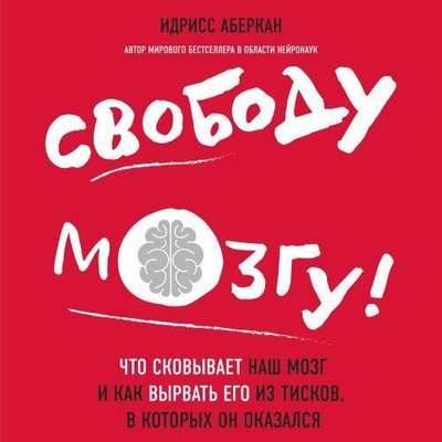 Свободу мозгу! Что сковывает наш мозг и как вырвать его из тисков, в которых он оказался 10297ck фото